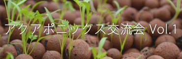 【イベント開催】 未来の農業について語ろう　～アクアポニックス交流会Vol. 1～